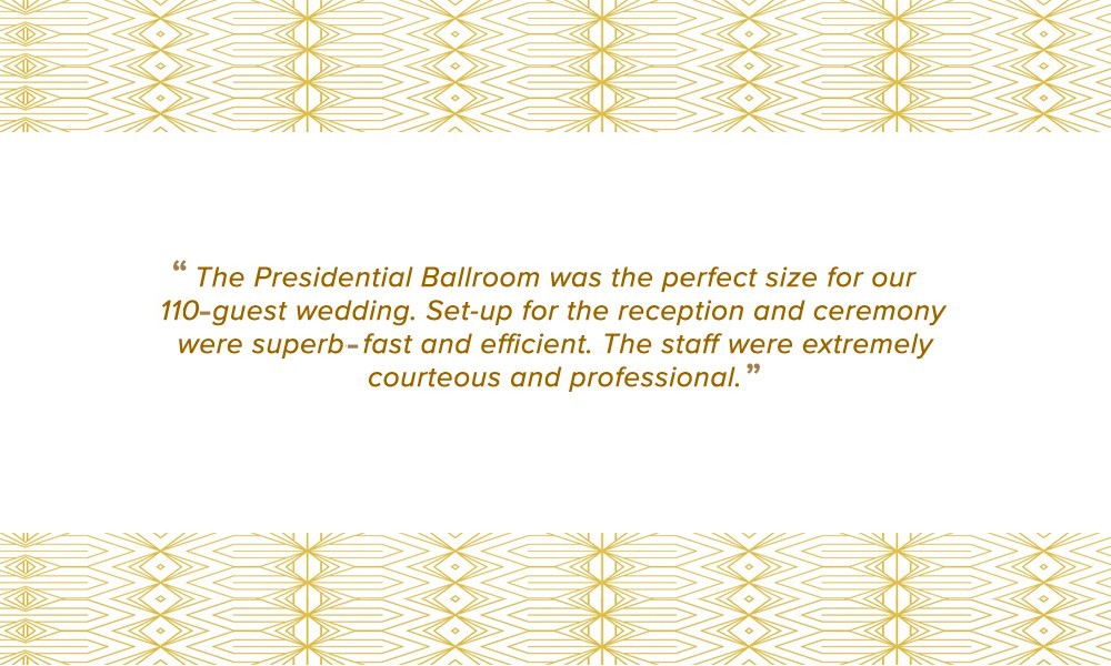 The Presidential Ballroom was the perfect size for our 110 guest wedding. Set up for the reception and ceremony were superb- fast and efficient. The staff were extremely courteous and professional.